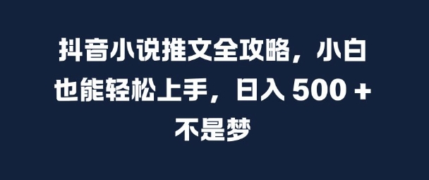 抖音小说推文全攻略，小白也能轻松上手，日入 5张+ 不是梦【揭秘】-一米创业记