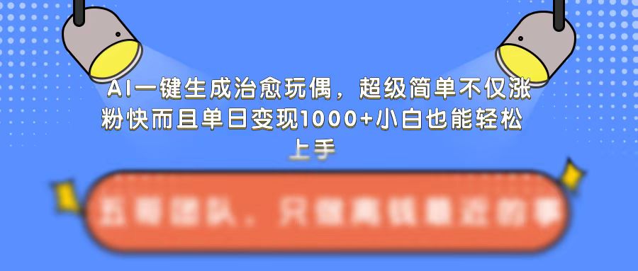 AI一键生成治愈玩偶，超级简单，不仅涨粉快而且单日变现1k-一米创业记