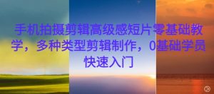 手机拍摄剪辑高级感短片零基础教学，多种类型剪辑制作，0基础学员快速入门-一米创业记