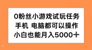 0粉丝小游戏试玩任务,手机电脑都可以操作,小白也能月入5000+【揭秘】-一米创业记