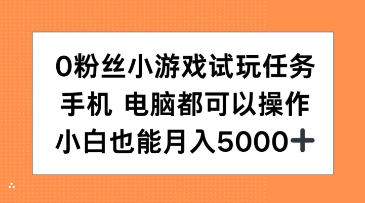 0粉丝小游戏试玩任务，手机电脑都可以操作，小白也能月入5000+【揭秘】-一米创业记