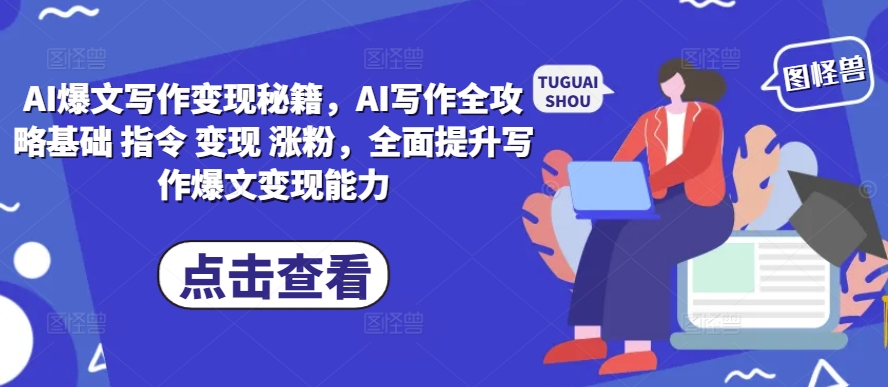 AI爆文写作变现秘籍，AI写作全攻略基础 指令 变现 涨粉，全面提升写作爆文变现能力-一米创业记