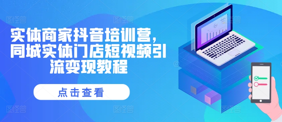 实体商家抖音培训营，同城实体门店短视频引流变现教程-一米创业记