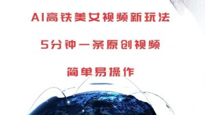 AI高铁美女视频新玩法，5分钟一条原创视频，简单易操作【揭秘】-一米创业记