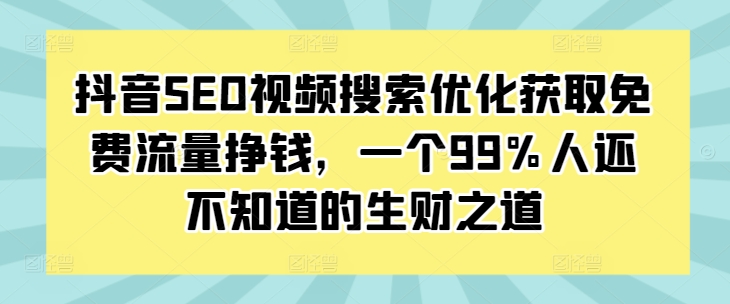 抖音SEO视频搜索优化获取免费流量挣钱，一个99%人还不知道的生财之道-一米创业记