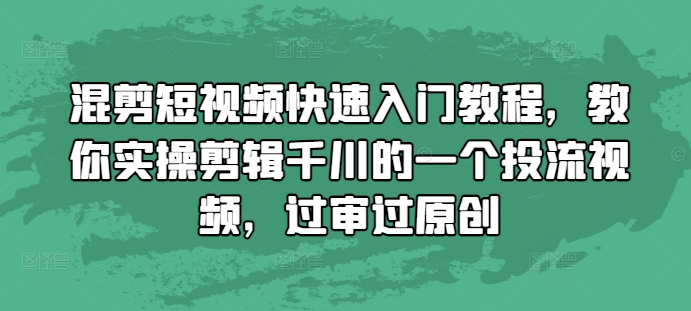 混剪短视频快速入门教程，教你实操剪辑千川的一个投流视频，过审过原创-一米创业记