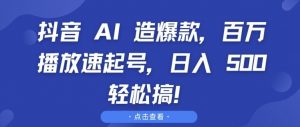 抖音 AI 造爆款，百万播放速起号，日入5张 轻松搞【揭秘】-一米创业记