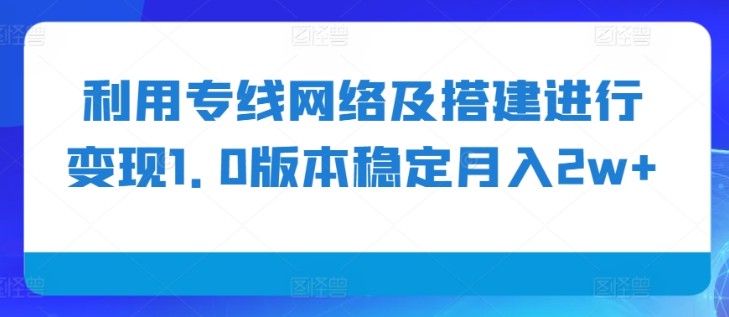 利用专线网络及搭建进行变现1.0版本稳定月入2w+【揭秘】-一米创业记