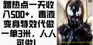 蹭热点一天收入500+，毒液变身特效代做一单3米，人人可做!-一米创业记