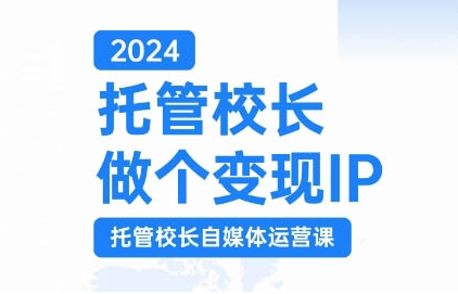 2024托管校长做个变现IP,托管校长自媒体运营课,利用短视频实现校区利润翻番-一米创业记