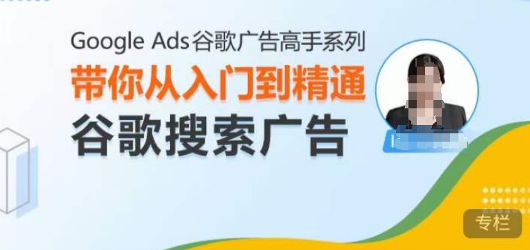 Google Ads谷歌广告高手 – 搜索广告，带你从入门到精通谷歌搜索广告-一米创业记