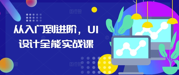 从入门到进阶，UI设计全能实战课-一米创业记