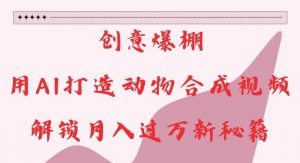 创意爆棚，用AI打造动物合成视频，解锁月入过W新秘籍【揭秘】-一米创业记