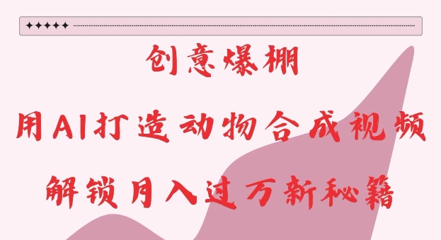 创意爆棚，用AI打造动物合成视频，解锁月入过W新秘籍【揭秘】-一米创业记