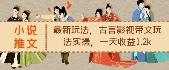 小说推文最新玩法，古言影视带文玩法实操，一天收益1.2k-一米创业记