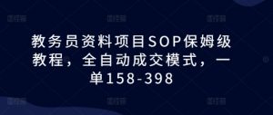 教务员资料项目SOP保姆级教程,全自动成交模式,一单158-398-一米创业记