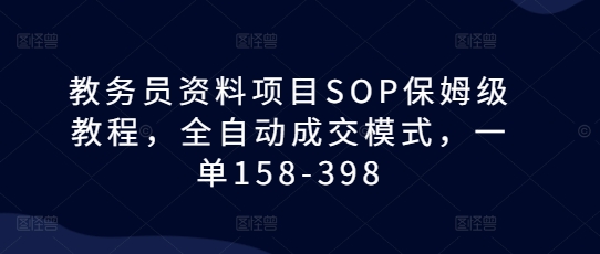 教务员资料项目SOP保姆级教程,全自动成交模式,一单158-398-一米创业记