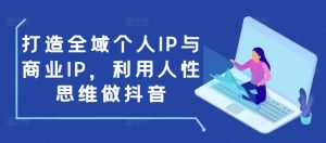打造全域个人IP与商业IP，利用人性思维做抖音-一米创业记