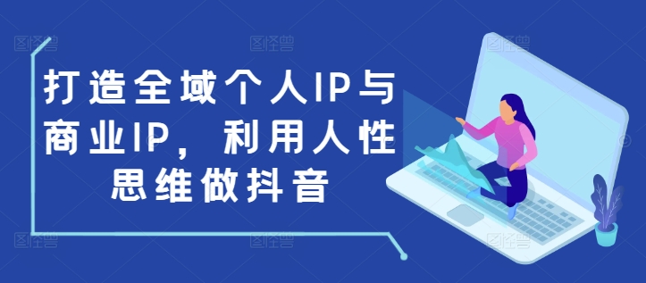 打造全域个人IP与商业IP，利用人性思维做抖音-一米创业记