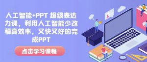 人工智能+PPT 超级表达力课，利用人工智能少改稿高效率，又快又好的完成PPT-一米创业记