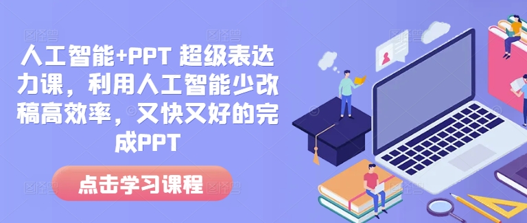 人工智能+PPT 超级表达力课，利用人工智能少改稿高效率，又快又好的完成PPT-一米创业记
