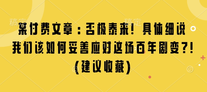 某付费文章:否极泰来! 具体细说 我们该如何妥善应对这场百年剧变!(建议收藏)-一米创业记