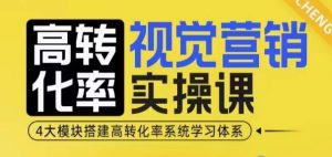 高转化率·视觉营销实操课，4大模块搭建高转化率系统学习体系-一米创业记
