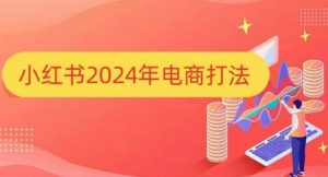 小红书2024年电商打法,手把手教你如何打爆小红书店铺-一米创业记