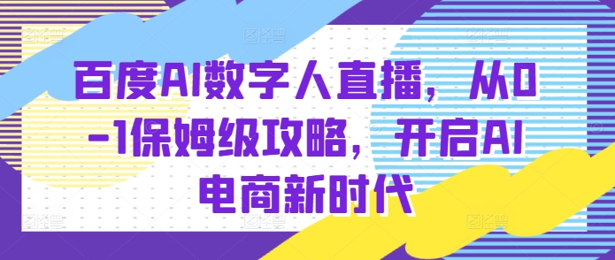 百度AI数字人直播带货，从0-1保姆级攻略，开启AI电商新时代-一米创业记