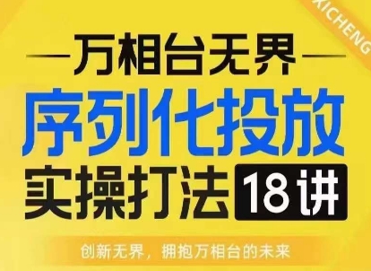 【万相台无界】序列化投放实操18讲线上实战班，淘系电商人的必修课-一米创业记