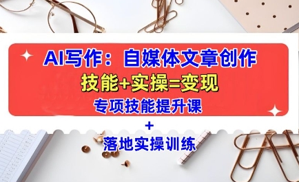 AI写作：自媒体文章创作全方位教学课，技能提升+实操训练-一米创业记