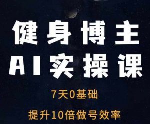 健身博主AI实操课——7天从0到1提升10倍做号效率-一米创业记