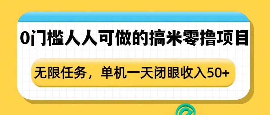 0门槛人人可做的搞米零撸项目，无限任务，单机一天闭眼收入50+-一米创业记