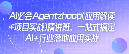 Ai必会Agent(应用解读+项目实战)精讲班,一站式搞定AI+行业落地应用实战-一米创业记