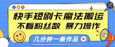 快手短剧卡魔法搬运,不看粉丝数,暴力操作,几分钟一条作品,小白也能快速上手-一米创业记