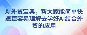 AI外贸宝典，帮大家能简单快速更容易理解去学好AI结合外贸的应用-一米创业记