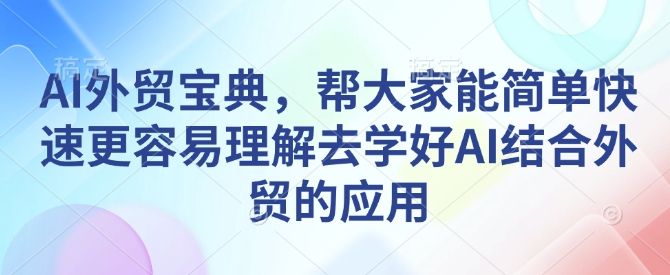 AI外贸宝典，帮大家能简单快速更容易理解去学好AI结合外贸的应用-一米创业记
