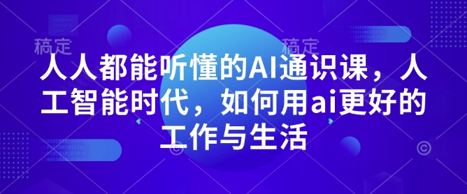 人人都能听懂的AI通识课，人工智能时代，如何用ai更好的工作与生活-一米创业记