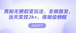 男粉无限裂变玩法，全网首发，当天变现2k+，保姆级教程【永久更新】【揭秘】-一米创业记