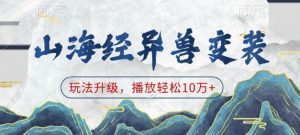 山海经异兽变装，玩法升级，播放轻松10万+-一米创业记