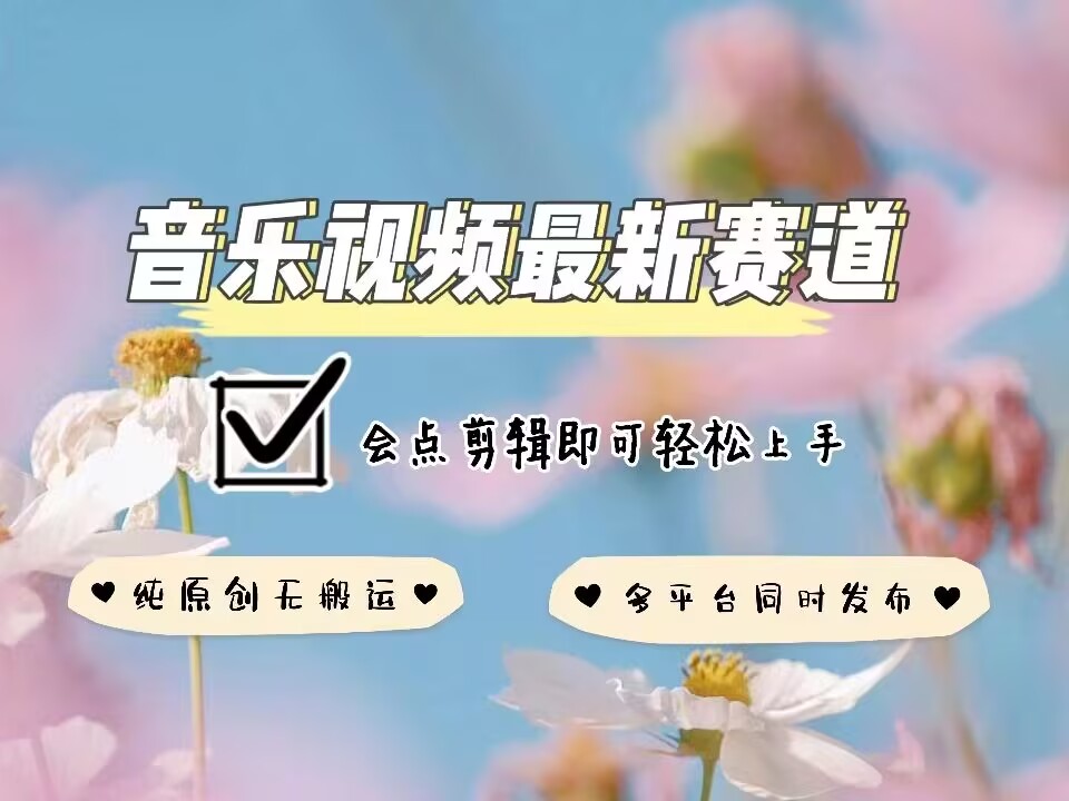 音乐视频赛道最新玩法,纯原创不违规,可所有平台同时发布,会点剪辑即可轻松拿捏-一米创业记