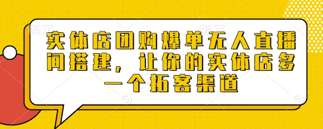 实体店团购爆单无人直播间搭建，让你的实体店多一个拓客渠道-一米创业记
