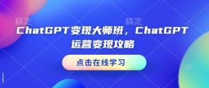 ChatGPT变现大师班,ChatGPT运营变现攻略-一米创业记