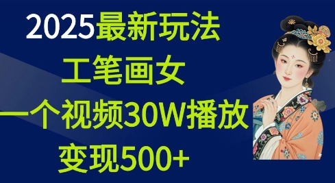 2025最新玩法,工笔画美女,一个视频30万播放变现500+-一米创业记