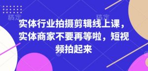 实体行业拍摄剪辑线上课，实体商家不要再等啦，短视频拍起来-一米创业记