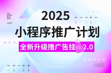 2025小程序推广计划，全新升级撸广告挂JI2.0玩法，日入多张，小白可做【揭秘】-一米创业记
