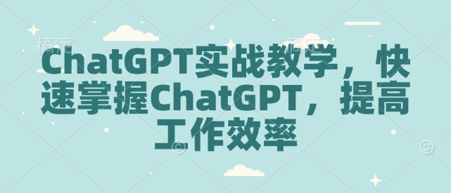 ChatGPT实战教学，快速掌握ChatGPT，提高工作效率-一米创业记
