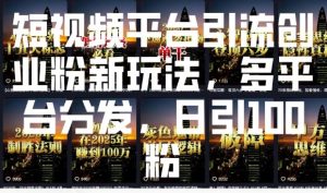 短视频平台引流创业粉新玩法，多平台分发，日引100粉-一米创业记