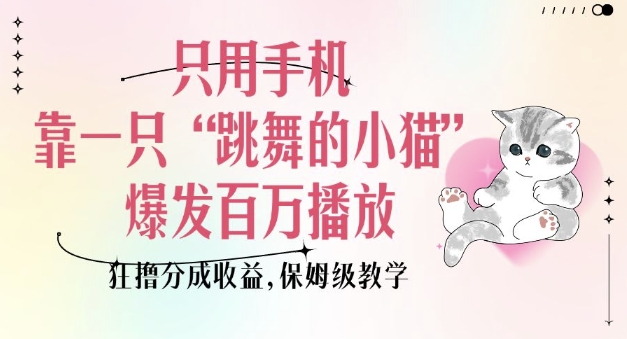 只用手机靠一只“跳舞的小猫”爆发百万播放，狂撸分成收益，保姆级教学-一米创业记
