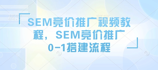 SEM竞价推广视频教程，SEM竞价推广0-1搭建流程-一米创业记